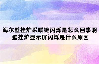 海尔壁挂炉采暧键闪烁是怎么回事啊 壁挂炉显示屏闪烁是什么原因